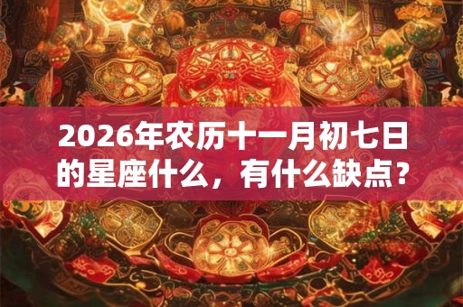 2026年农历十一月初七日的星座什么，有什么缺点？