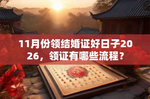 11月份领结婚证好日子2026，领证有哪些流程？