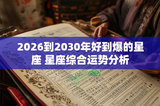 2026到2030年好到爆的星座 星座综合运势分析