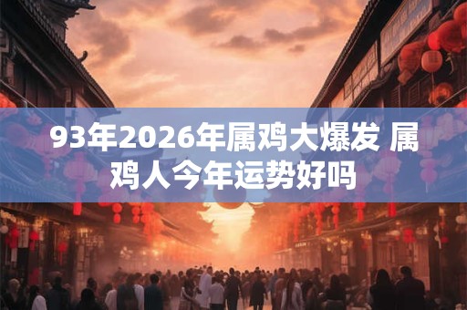 93年2026年属鸡大爆发 属鸡人今年运势好吗