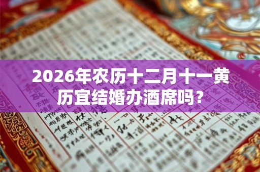 2026年农历十二月十一黄历宜结婚办酒席吗？