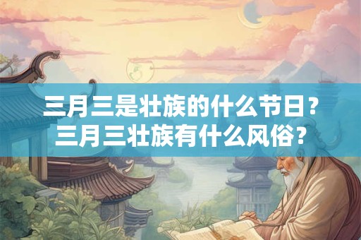 三月三是壮族的什么节日？三月三壮族有什么风俗？