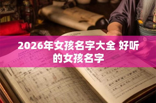 2026年女孩名字大全 好听的女孩名字