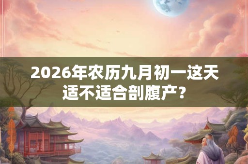 2026年农历九月初一这天适不适合剖腹产？