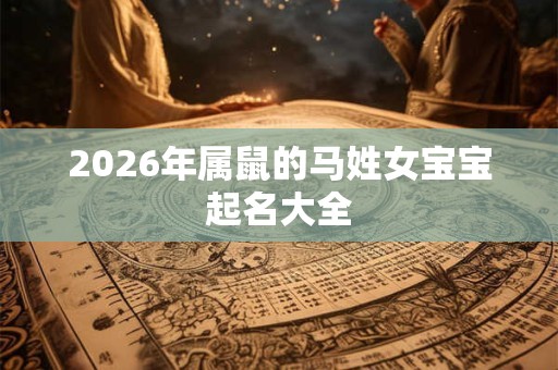 2026年属鼠的马姓女宝宝起名大全