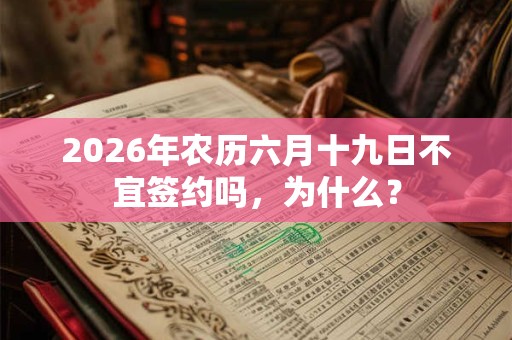 2026年农历六月十九日不宜签约吗，为什么？