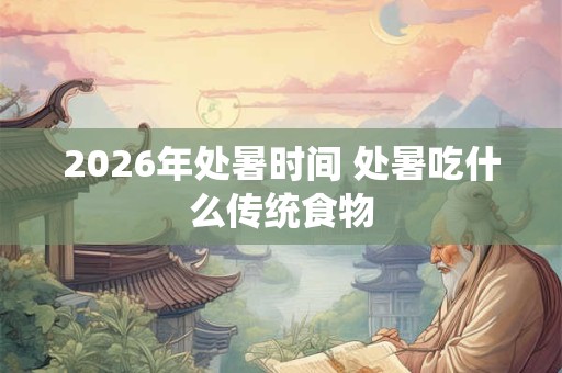 2026年处暑时间 处暑吃什么传统食物