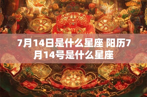 7月14日是什么星座 阳历7月14号是什么星座