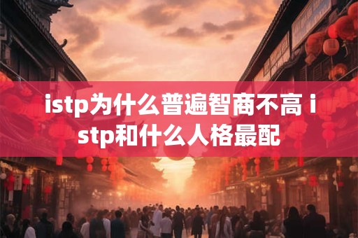 istp为什么普遍智商不高 istp和什么人格最配