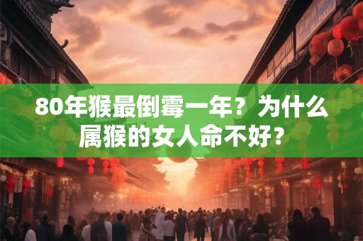 80年猴最倒霉一年?为什么属猴的女人命不好? 80年猴最倒霉一年?为什么属猴的女人命不好?