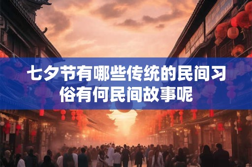 七夕节有哪些传统的民间习俗有何民间故事呢 七夕节有哪些传统的民间习俗有何民间故事呢