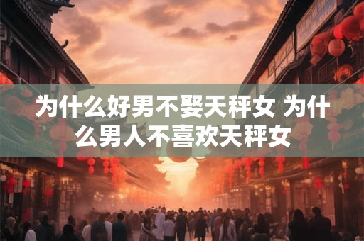 为什么好男不娶天秤女 为什么男人不喜欢天秤女