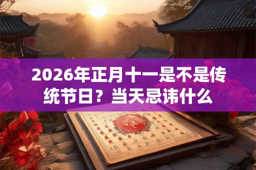 2026年正月十一是不是传统节日？当天忌讳什么