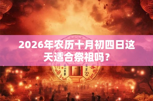 2026年农历十月初四日这天适合祭祖吗？