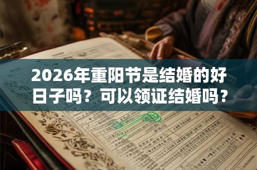 2026年重阳节是结婚的好日子吗?可以领证结婚吗? 2026年重阳节是结婚的好日子吗?可以领证结婚吗?
