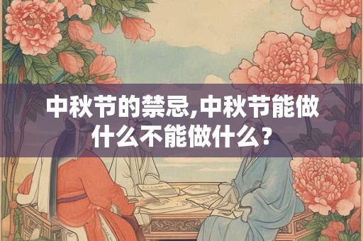 中秋节的禁忌,中秋节能做什么不能做什么？