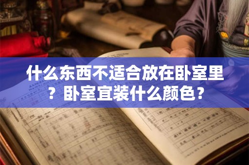 什么东西不适合放在卧室里？卧室宜装什么颜色？