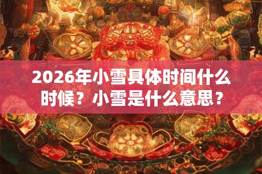 2026年小雪具体时间什么时候？小雪是什么意思？