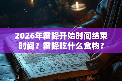 2026年霜降开始时间结束时间？霜降吃什么食物？