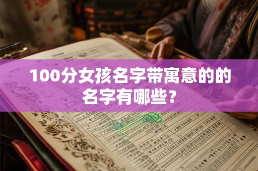 100分女孩名字带寓意的的名字有哪些？