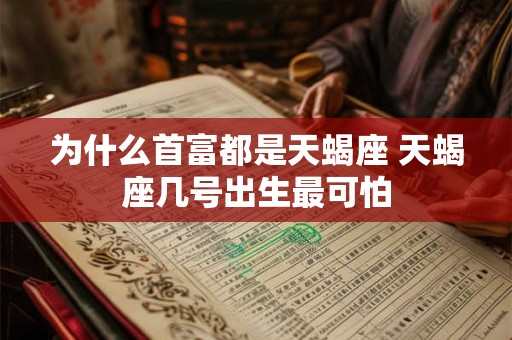 为什么首富都是天蝎座 天蝎座几号出生最可怕