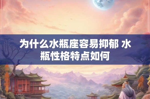 为什么水瓶座容易抑郁 水瓶性格特点如何 为什么水瓶座容易抑郁 水瓶性格特点如何