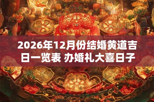 2026年12月份结婚黄道吉日一览表 办婚礼大喜日子