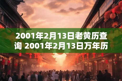 2001年2月13日老黄历查询 2001年2月13日万年历黄道吉日 2001年2月13日老黄历查询 2001年2月13日万年历黄道吉日