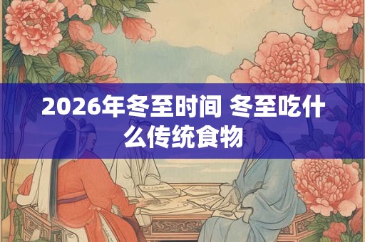 2026年冬至时间 冬至吃什么传统食物