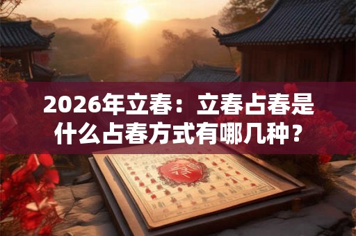 2026年立春：立春占春是什么占春方式有哪几种？
