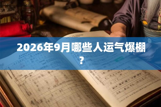 2026年9月哪些人运气爆棚？