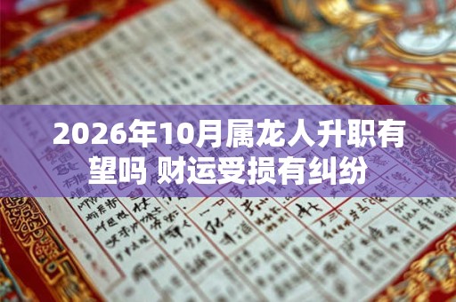 2026年10月属龙人升职有望吗 财运受损有纠纷
