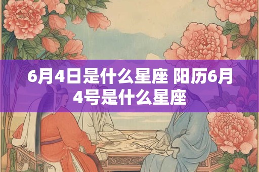 6月4日是什么星座 阳历6月4号是什么星座