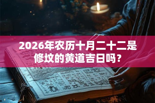 2026年农历十月二十二是修坟的黄道吉日吗？