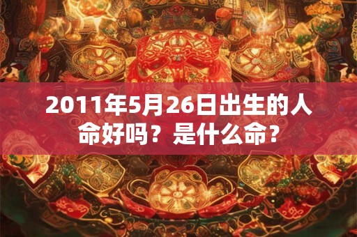2011年5月26日出生的人命好吗？是什么命？