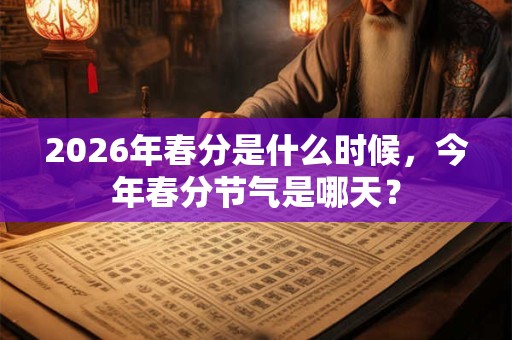 2026年春分是什么时候，今年春分节气是哪天？