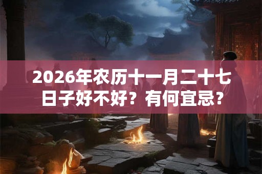 2026年农历十一月二十七日子好不好？有何宜忌？
