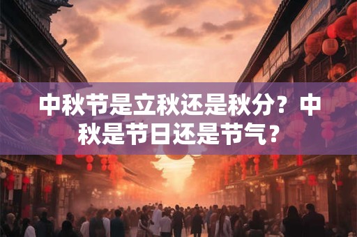 中秋节是立秋还是秋分？中秋是节日还是节气？