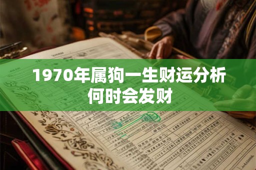 1970年属狗一生财运分析 何时会发财 1970年属狗一生财运分析 何时会发财