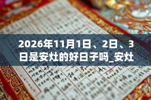 2026年11月1日、2日、3日是安灶的好日子吗_安灶可以吗 2026年11月1日、2日、3日是安灶的好日子吗_安灶可以吗