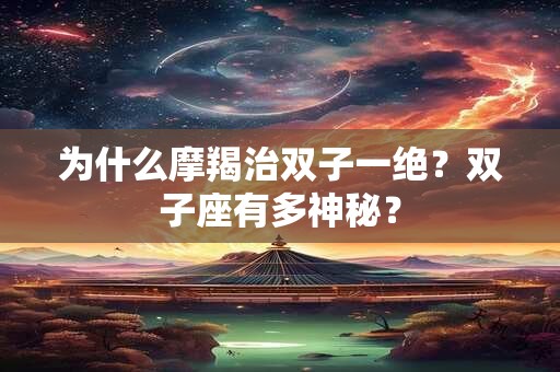 为什么摩羯治双子一绝？双子座有多神秘？