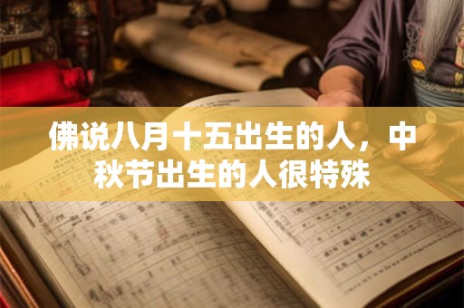 佛说八月十五出生的人，中秋节出生的人很特殊