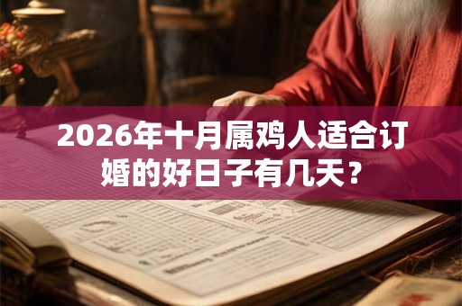 2026年十月属鸡人适合订婚的好日子有几天? 2026年十月属鸡人适合订婚的好日子有几天?