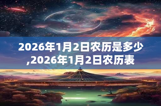 2026年1月2日农历是多少,2026年1月2日农历表 2026年1月2日农历是多少,2026年1月2日农历表