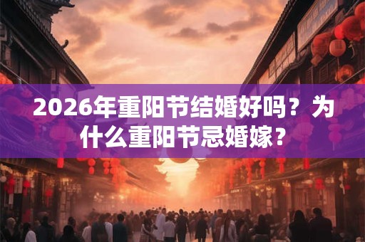 2026年重阳节结婚好吗？为什么重阳节忌婚嫁？