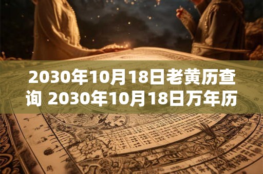 2030年10月18日老黄历查询 2030年10月18日万年历黄道吉日
