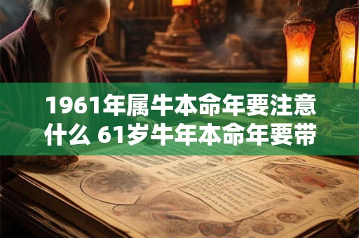 1961年属牛本命年要注意什么 61岁牛年本命年要带什么转运
