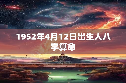 1952年4月12日出生人八字算命 1952年4月12日出生人八字算命