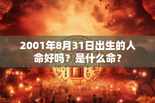 2001年8月31日出生的人命好吗?是什么命? 2001年8月31日出生的人命好吗?是什么命?