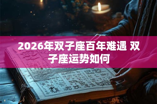 2026年双子座百年难遇 双子座运势如何